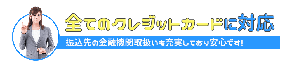 キャッシュテイクは全てのクレジットカードに対応。振込先の金融機関取扱いも充実しており安心です!